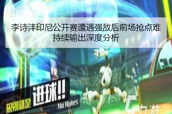 李诗沣印尼公开赛遭遇强敌后前场抢点难持续输出深度分析